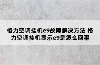 格力空调挂机e9故障解决方法 格力空调挂机显示e9是怎么回事